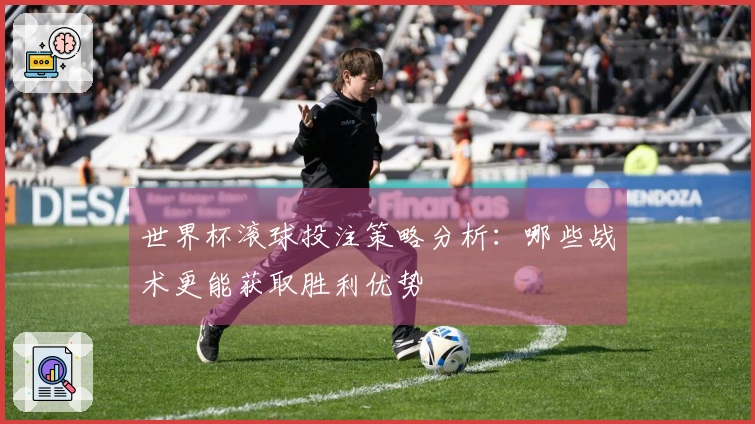 世界杯滚球投注策略分析：哪些战术更能获取胜利优势