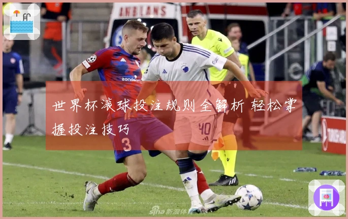 世界杯滚球投注规则全解析 轻松掌握投注技巧