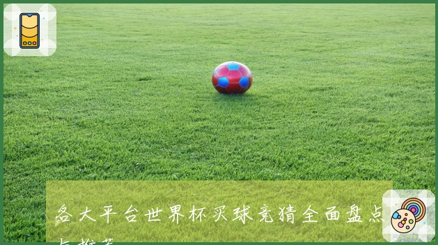 各大平台世界杯买球竞猜全面盘点与推荐