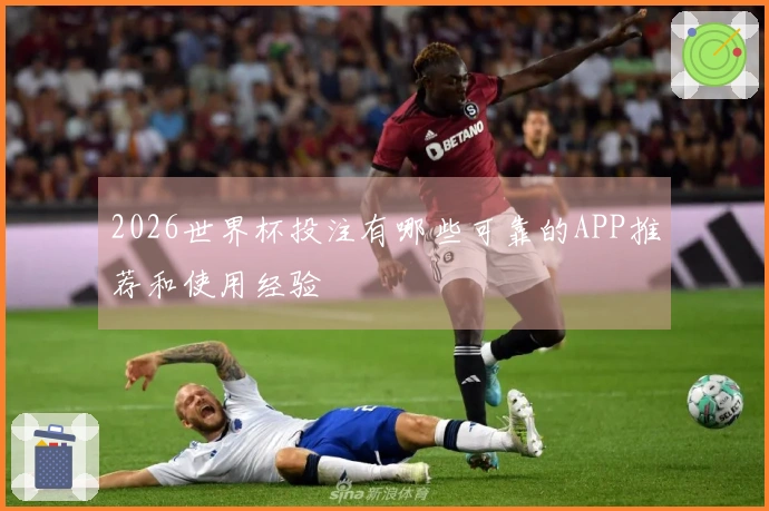 2026世界杯投注有哪些可靠的APP推荐和使用经验