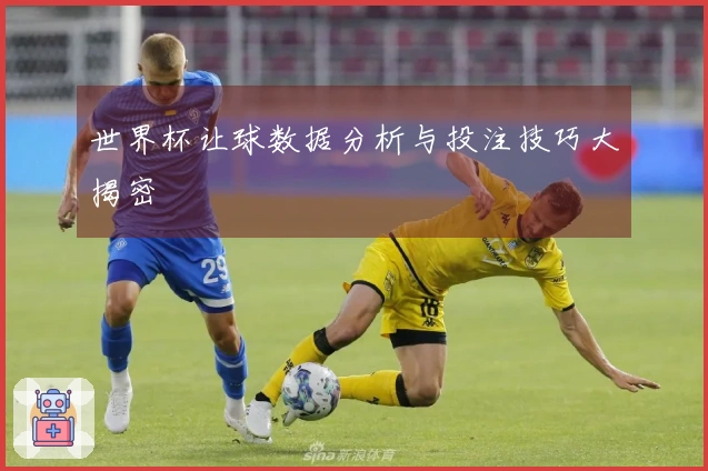 世界杯让球数据分析与投注技巧大揭密