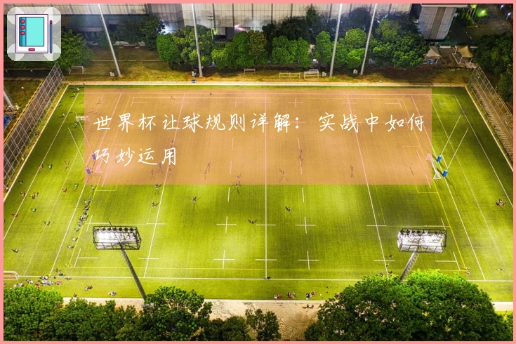 世界杯让球规则详解:实战中如何巧妙运用